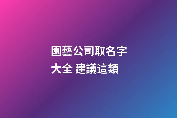 園藝公司取名字大全 建議這類-第1張-公司起名-玄機派